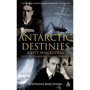 Antarctic Destinies: Scott, Shackleton, and the Changing Face of Heroism