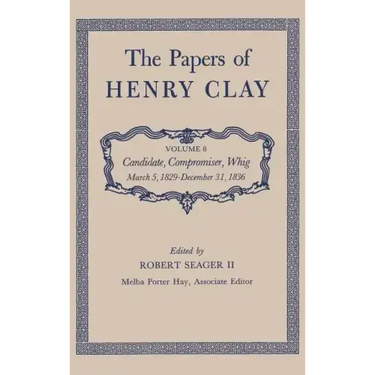 The Papers of Henry Clay: Candidate, Compromiser, Whig, March 5, 1829-December 31, 1836 Volume 8