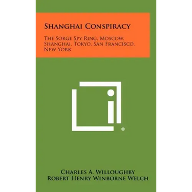 Shanghai Conspiracy: The Sorge Spy Ring, Moscow, Shanghai, Tokyo, San Francisco, New York