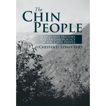 The Chin People: A Selective History and Anthropology of the Chin People
