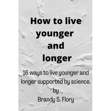How to Live Younger and Longer: 16 ways to live younger and longer supported by Science