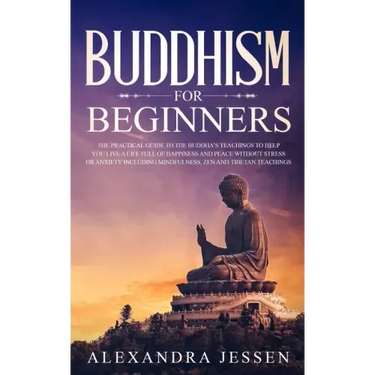 Buddhism for Beginners: The Practical Guide to the Buddha's Teachings to Help You Live a Life Full of Happiness and Peace without Stress or An
