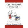 So . . . You want to write a book: A Manual for the Beginning Writer