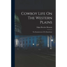 Cowboy Life On The Western Plains: The Reminiscences Of A Ranchman