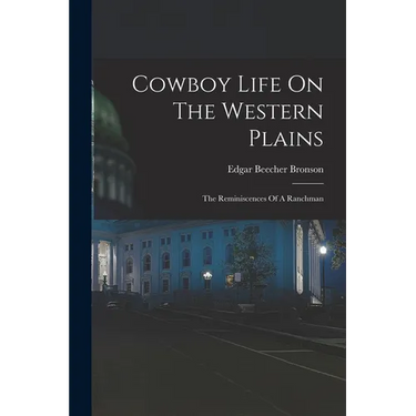 Cowboy Life On The Western Plains: The Reminiscences Of A Ranchman