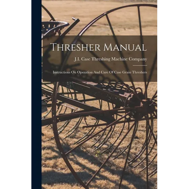 Thresher Manual: Instructions On Operation And Care Of Case Grain Threshers