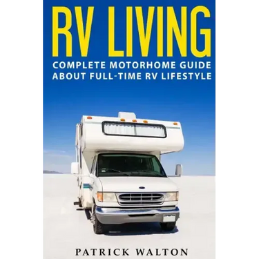 RV Living: Complete Motorhome Guide About Full-time RV Lifestyle - Exclusive 99 Tips And Hacks For Beginners In RVing And Boondoc