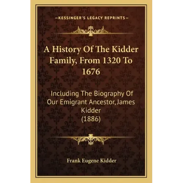 A History Of The Kidder Family, From 1320 To 1676: Including The Biography Of Our Emigrant Ancestor, James Kidder (1886)