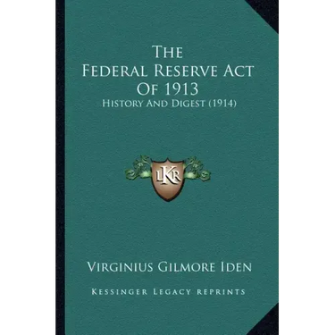 The Federal Reserve Act Of 1913: History And Digest (1914)