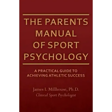 The Parents Manual of Sport Psychology: A Practical Guide To Achieving Athletic Success