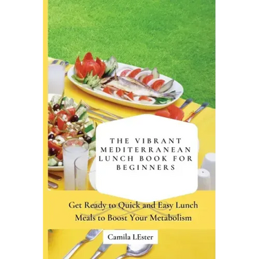 The Vibrant Mediterranean Lunch Book for Beginners: Get Ready to Quick and Easy Lunch Meals to Boost Your Metabolism