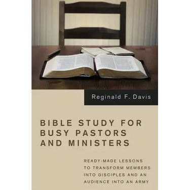 Bible Study for Busy Pastors and Ministers: Ready-Made Lessons to Transform Members Into Disciples and an Audience Into an Army