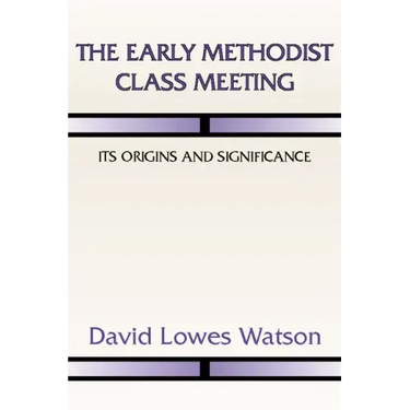 The Early Methodist Class Meeting: Its Origins and Significance
