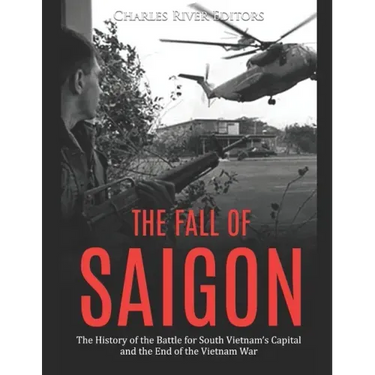 The Fall of Saigon: The History of the Battle for South Vietnam's Capital and the End of the Vietnam War