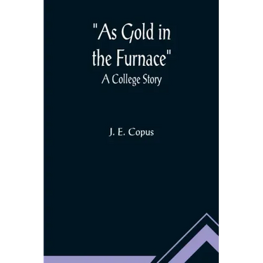 As Gold in the Furnace: A College Story