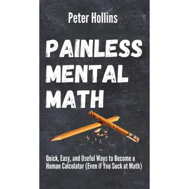Painless Mental Math: Quick, Easy, and Useful Ways to Become a Human Calculator (Even if You Suck at Math)
