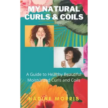 My Natural Curls and Coils: A Beginner's Guide to Healthy Beautiful Moisturized Curls and Coils