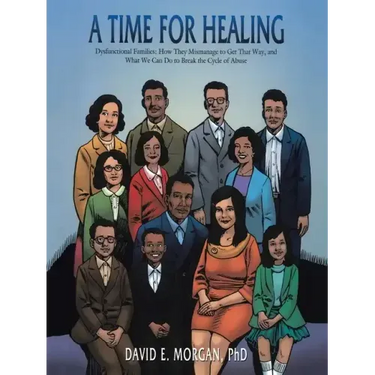A Time for Healing: Dysfunctional Families: How They Mismanage to Get That Way, and What We Can Do to Break the Cycle of Abuse