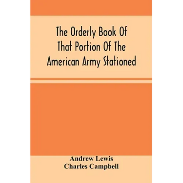 The Orderly Book Of That Portion Of The American Army Stationed At Or Near Williamsburg, Va., Under The Command Of General Andrew Lewis, From March 18