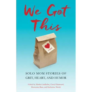 We Got This: Solo Mom Stories of Grit, Heart, and Humor