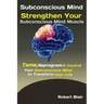 Subconscious Mind: Strengthen Your Subconscious Mind Muscle Tame, Reprogram & Control Your Subconscious Mind to Transform Your Life