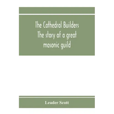 The cathedral builders; the story of a great masonic guild