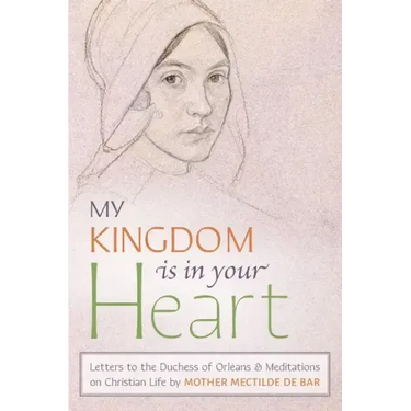 My Kingdom Is in Your Heart: Letters to the Duchess of Orléans and Meditations on Christian Life
