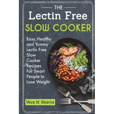 The Lectin Free Slow Cooker: Easy, Healthy and Yummy Lectin Free Slow Cooker Recipes For Smart People to Lose Weight
