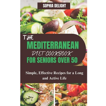 The Mediterranean Diet Cookbook for Seniors Over 50: Simple, Effective Recipes for a Long and Active Life