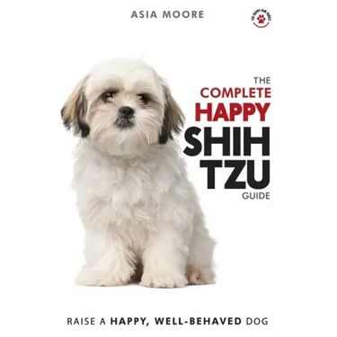 The Complete Happy Shih Tzu Guide: The A-Z Shih Tzu Manual for New and Experienced Owners
