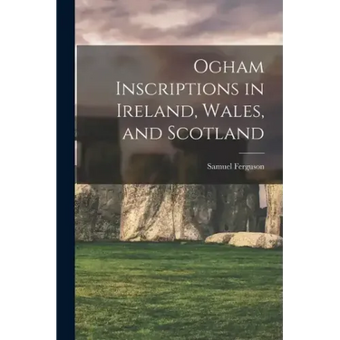 Ogham Inscriptions in Ireland, Wales, and Scotland