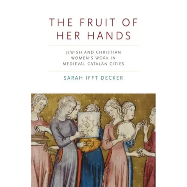 The Fruit of Her Hands: Jewish and Christian Women's Work in Medieval Catalan Cities