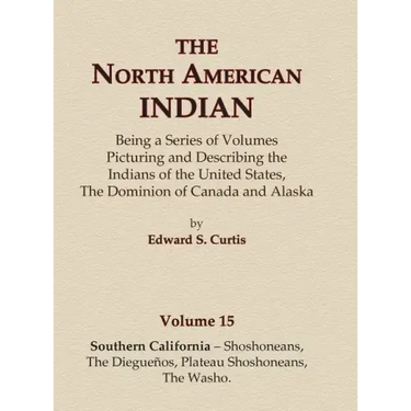 The North American Indian Volume 15 - Southern California - Shoshoneans, The Dieguenos, Plateau Shoshoneans, The Washo