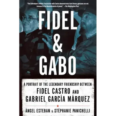 Fidel and Gabo: A Portrait of the Legendary Friendship Between Fidel Castro and Gabriel Garcia Marquez