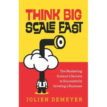 Think Big Scale fast: The Marketing Scaleur's Secrets to Successfully Growing a Business