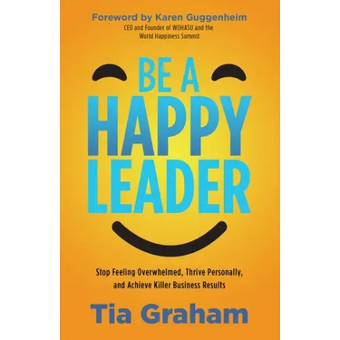 Be a Happy Leader: Stop Feeling Overwhelmed, Thrive Personally, and Achieve Killer Business Results