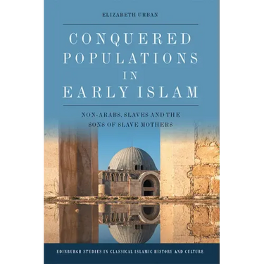 Conquered Populations in Early Islam: Non-Arabs, Slaves and the Sons of Slave Mothers