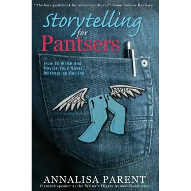 Storytelling for Pantsers: How to Write and Revise Your Novel Without an Outline