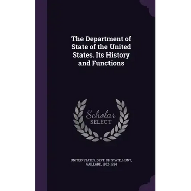 The Department of State of the United States. Its History and Functions