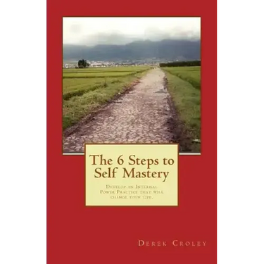 The 6 Steps to Self Mastery: Develop an Internal Power Practice that will change your life.