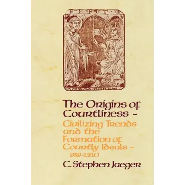 The Origins of Courtliness: Civilizing Trends and the Formation of Courtly Ideals, 939-1210