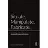Situate, Manipulate, Fabricate: An Anthology of the Influences on Architectural Design and Production