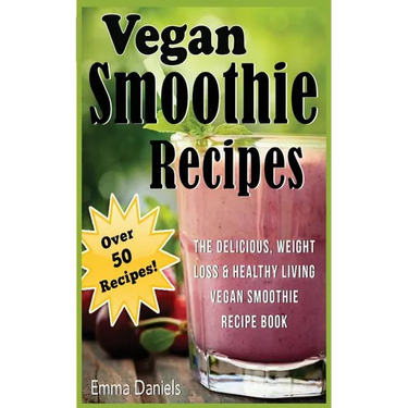 Vegan Smoothie Recipes: The Delicious, Weight Loss & Healthy Living Vegan Smoothie Recipe Book!