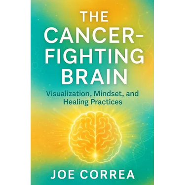 The Cancer-Fighting Brain: Visualization, Mindset, and Healing Practices