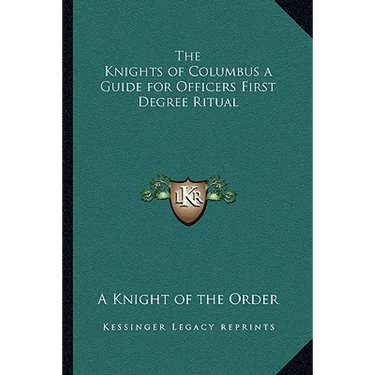 The Knights of Columbus a Guide for Officers First Degree Ritual