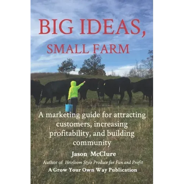 Big Ideas, Small Farm: A marketing guide for attracting customers, increasing profitability, and building community.