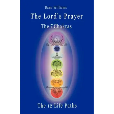 The Lord's Prayer, the Seven Chakras, the Twelve Life Paths - The Prayer of Christ Consciousness as a Light for the Auric Centers and a Map Through Th