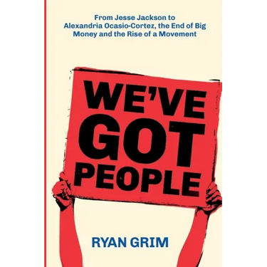 We've Got People: From Jesse Jackson to Alexandria Ocasio-Cortez, the End of Big Money and the Rise of a Movement