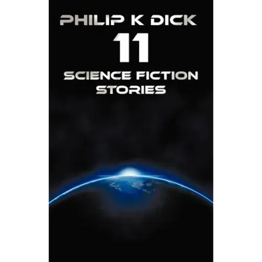 Philip K Dick - Eleven Science Fiction Stories: Beyond Lies the Wub, Beyond the Door, the Crystal Crypt, the Defenders, the Gun, the Skull, the Eyes H