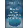 How To Be More Intuitive With Self-Hypnosis
